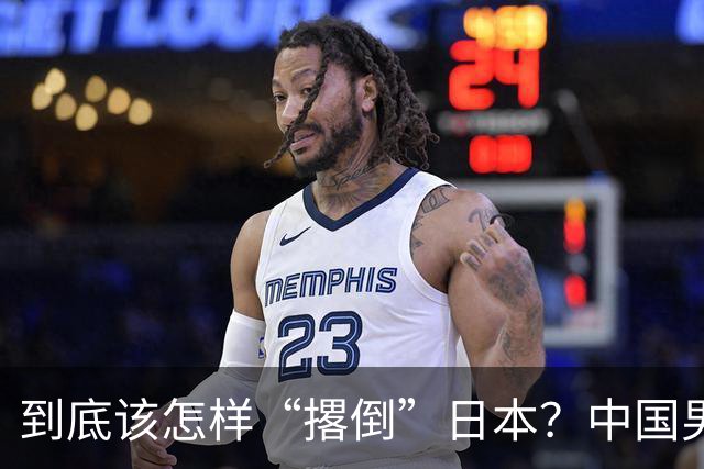 到底该怎样“撂倒”日本？中国男篮惨败日本，前国手李根：我要在场上，高低也得撂倒一个